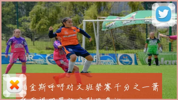 帕金斯呼吁对文班禁赛千分之一萧华重视明星效应引发争议