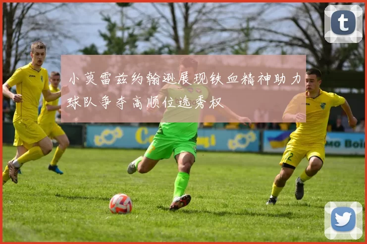 小莫雷兹约翰逊展现铁血精神助力球队争夺高顺位选秀权