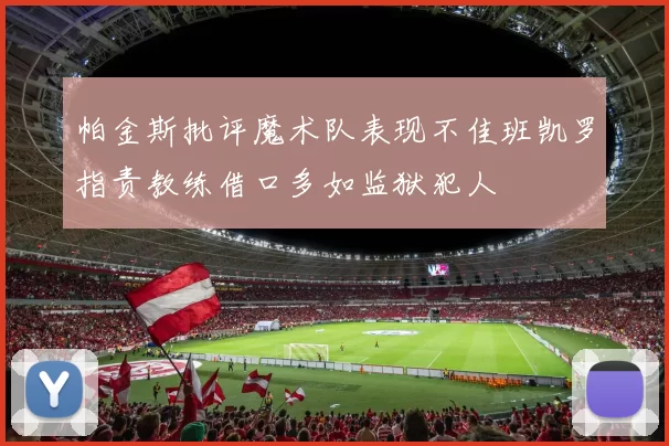 帕金斯批评魔术队表现不佳班凯罗指责教练借口多如监狱犯人