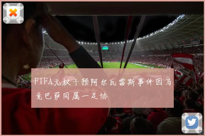 FIFA无权干预阿尔瓦雷斯事件因马竞巴萨同属一足协
