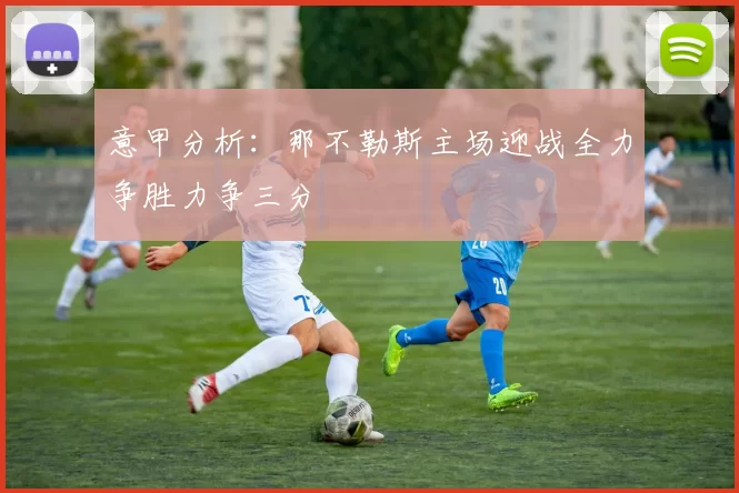 意甲分析：那不勒斯主场迎战全力争胜力争三分