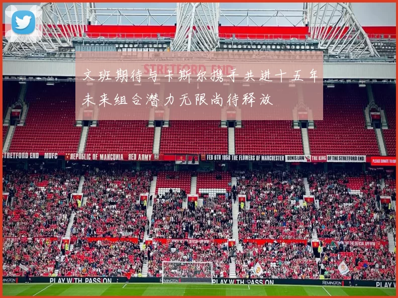 文班期待与卡斯尔携手共进十五年未来组合潜力无限尚待释放