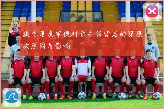 换个角度审视科尔去留背后的深层次原因与影响