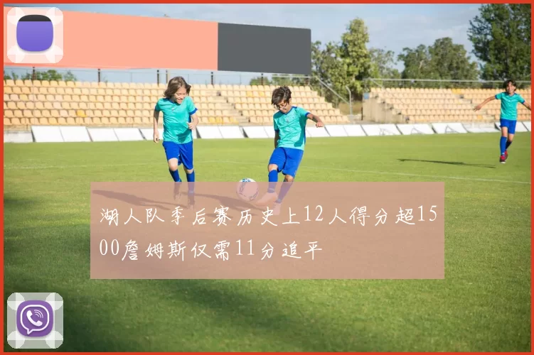 湖人队季后赛历史上12人得分超1500詹姆斯仅需11分追平