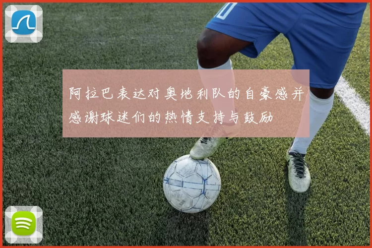 阿拉巴表达对奥地利队的自豪感并感谢球迷们的热情支持与鼓励
