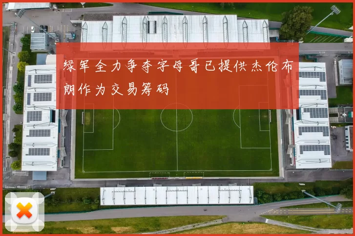 绿军全力争夺字母哥已提供杰伦布朗作为交易筹码